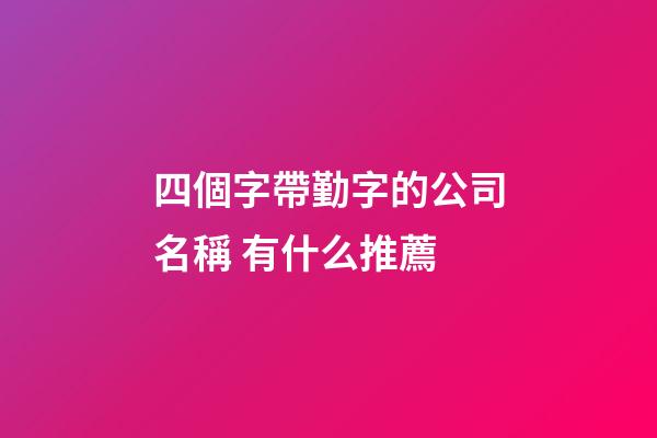 四個字帶勤字的公司名稱 有什么推薦-第1張-公司起名-玄機派